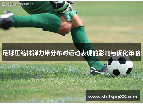 足球压缩袜弹力带分布对运动表现的影响与优化策略